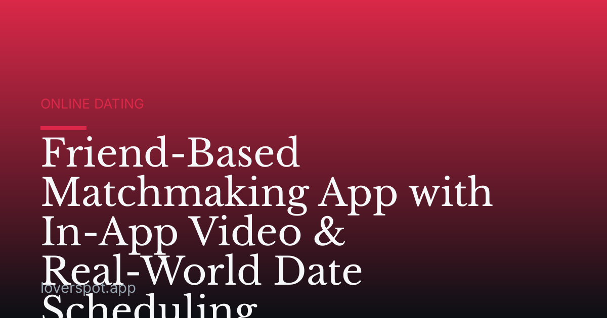 Friend-Based Matchmaking App with In-App Video & Real-World Date Scheduling