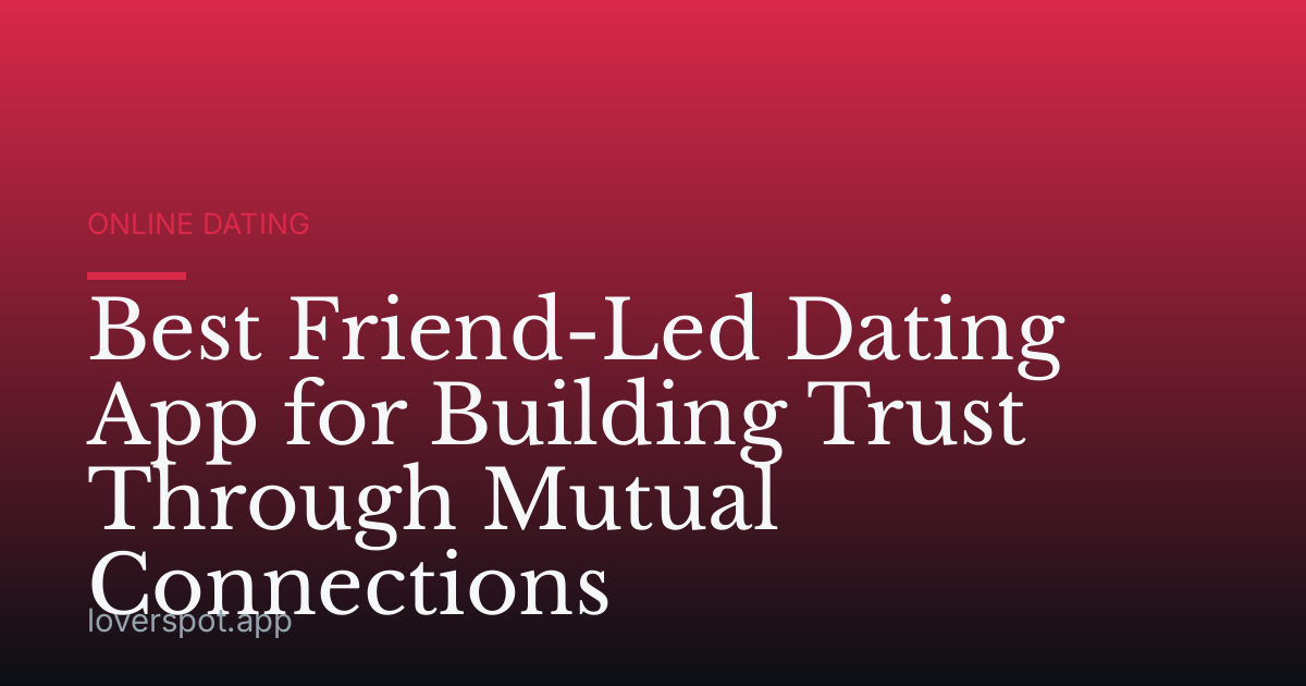 Best Friend-Led Dating App for Building Trust Through Mutual Connections