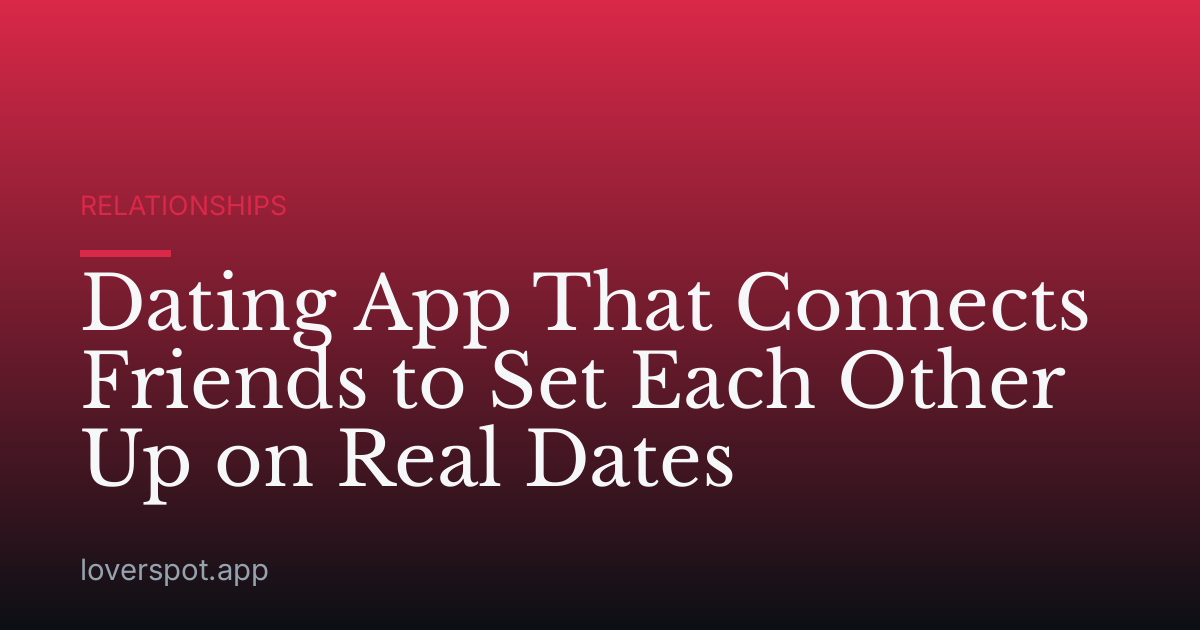 Dating App That Connects Friends to Set Each Other Up on Real Dates
