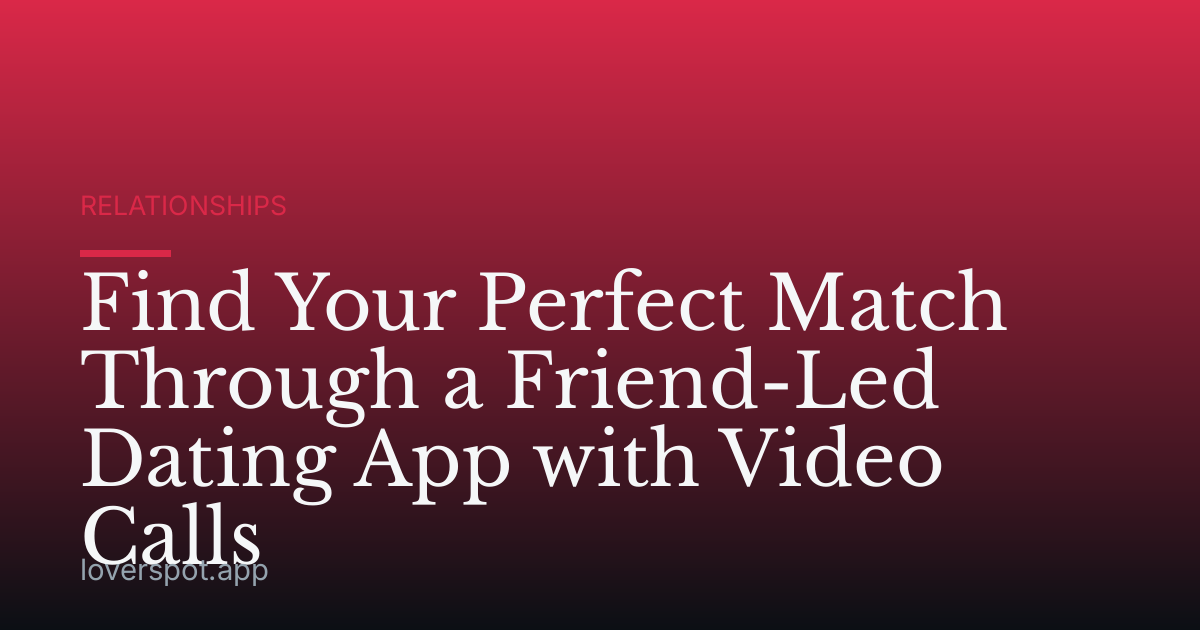 Find Your Perfect Match Through a Friend-Led Dating App with Video Calls