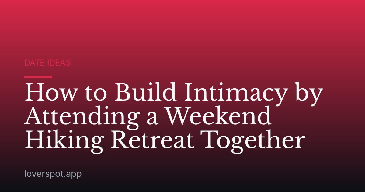 How to Build Intimacy by Attending a Weekend Hiking Retreat Together