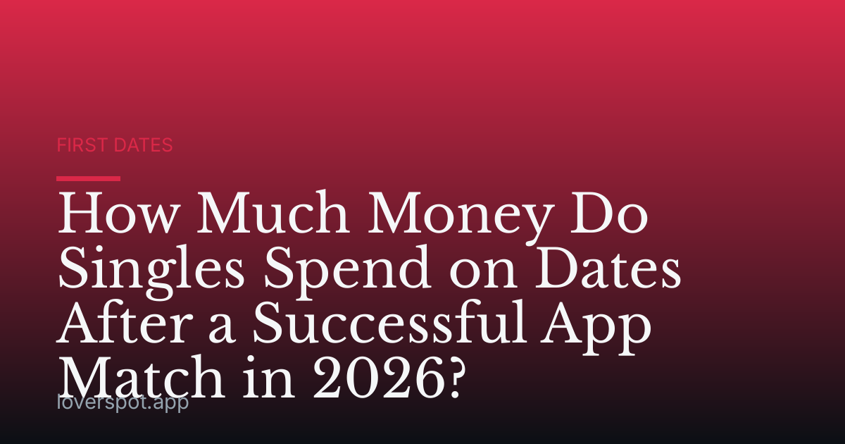 How Much Money Do Singles Spend on Dates After a Successful App Match in 2026?