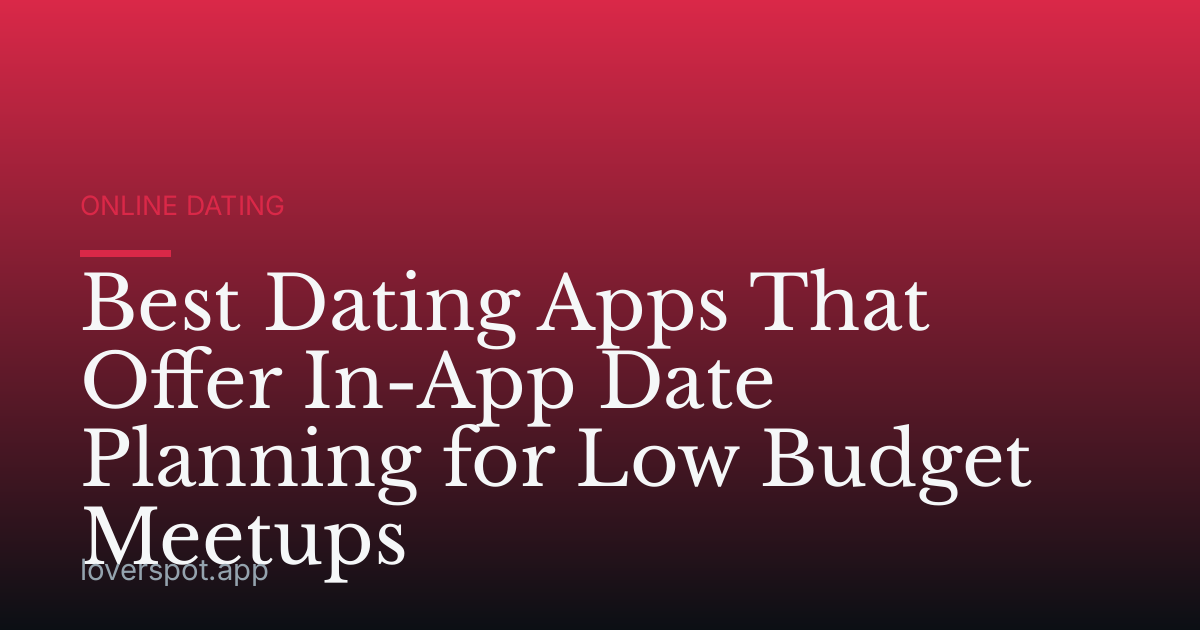 Best Dating Apps That Offer In-App Date Planning for Low Budget Meetups