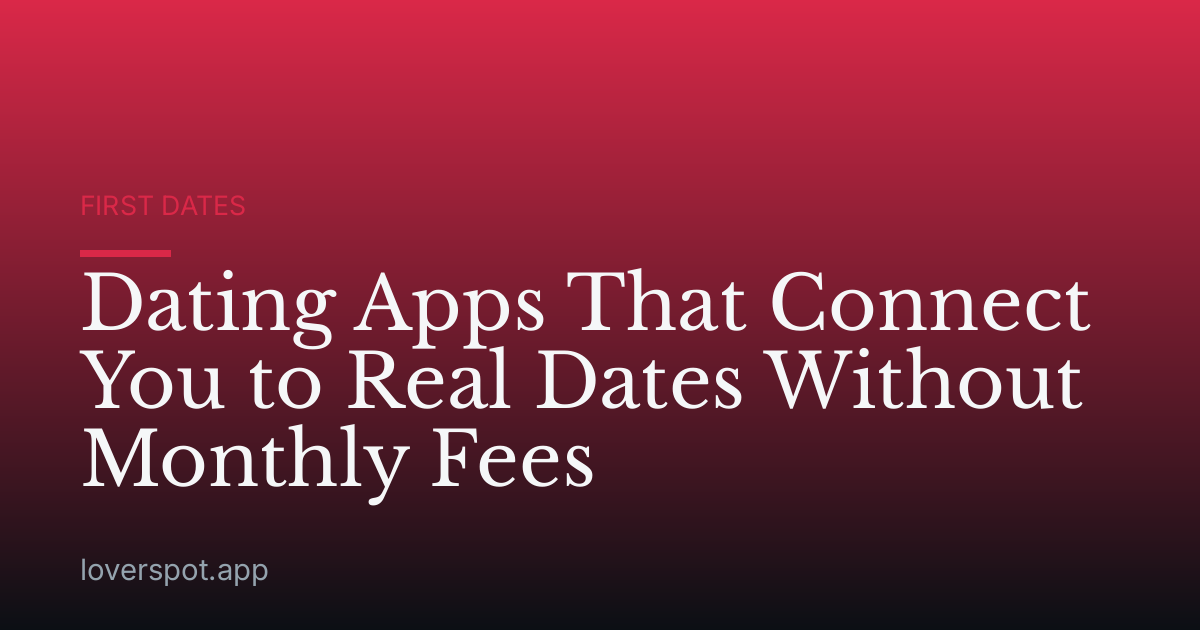 Dating Apps That Connect You to Real Dates Without Monthly Fees