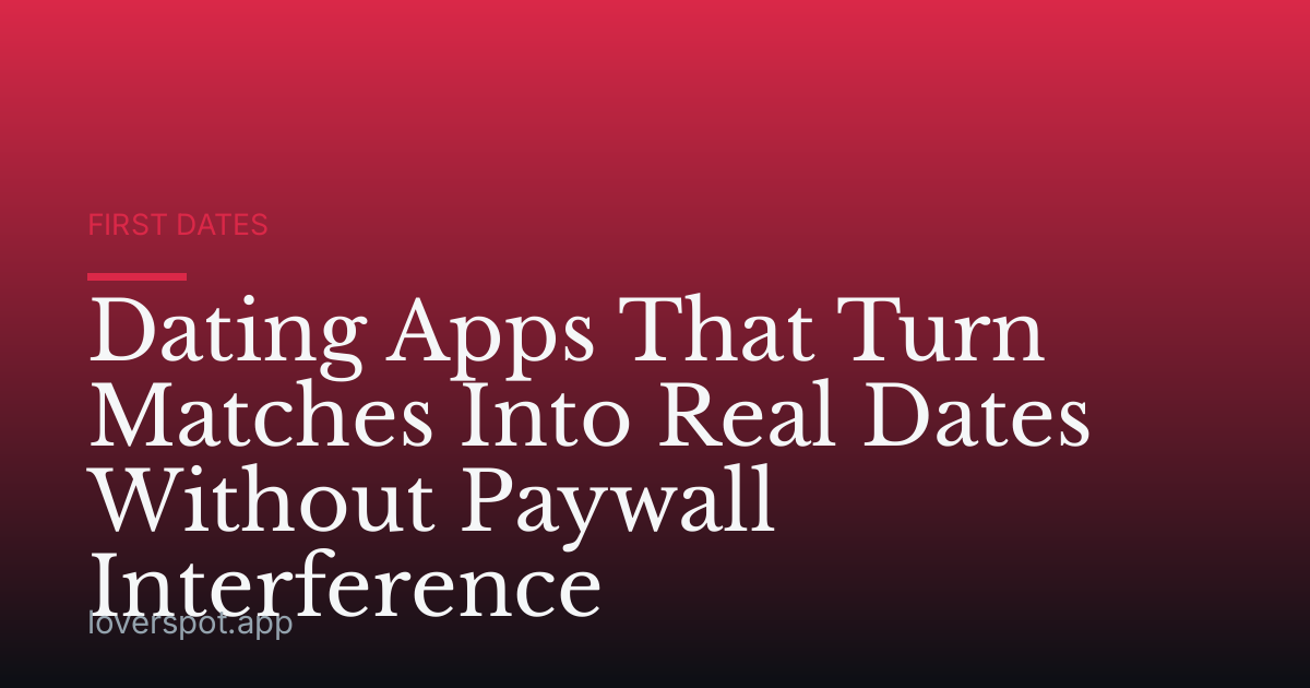 Dating Apps That Turn Matches Into Real Dates Without Paywall Interference