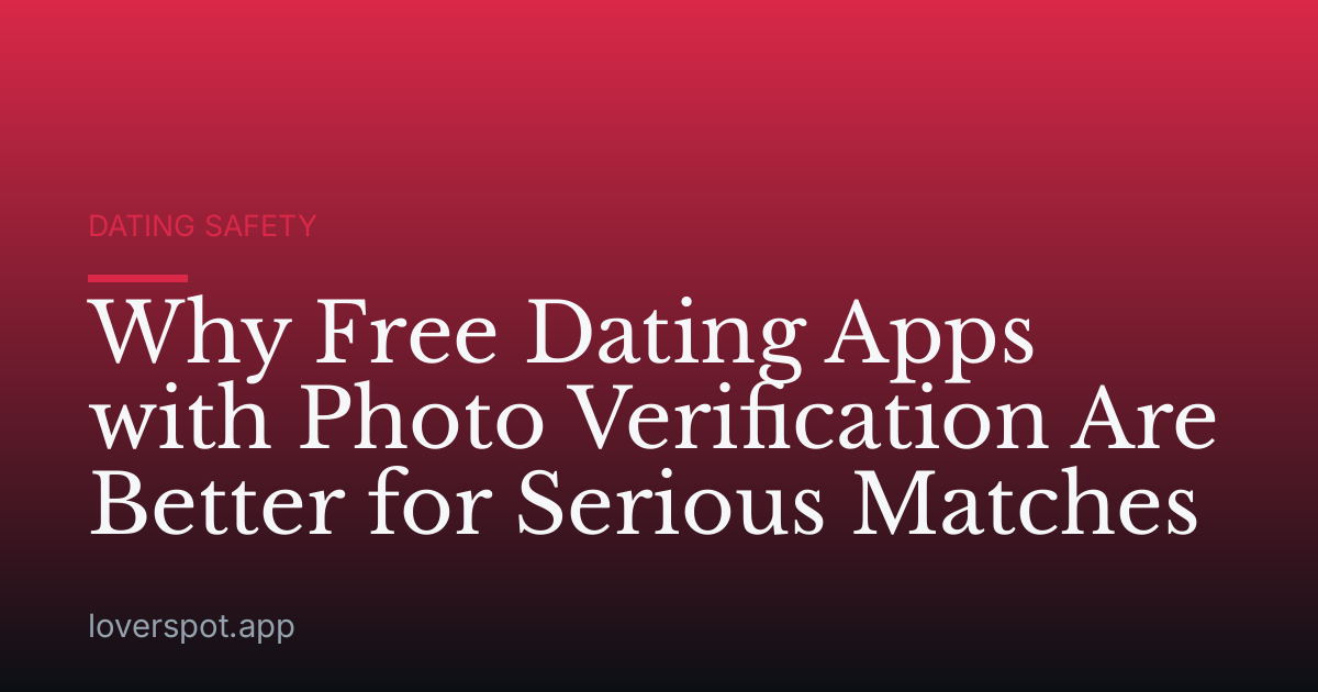 Why Free Dating Apps with Photo Verification Are Better for Serious Matches