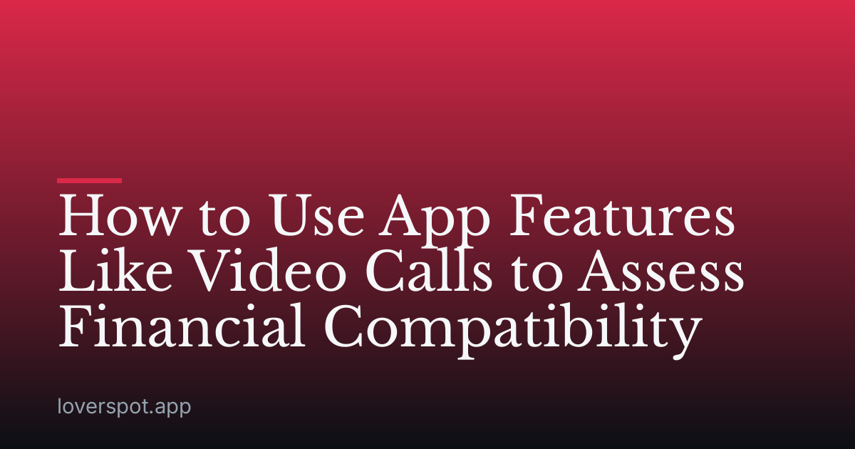 How to Use App Features Like Video Calls to Assess Financial Compatibility