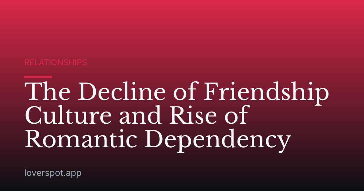The Decline of Friendship Culture and Rise of Romantic Dependency