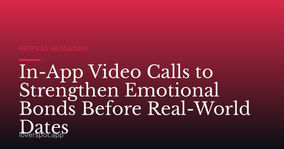 In-App Video Calls to Strengthen Emotional Bonds Before Real-World Dates