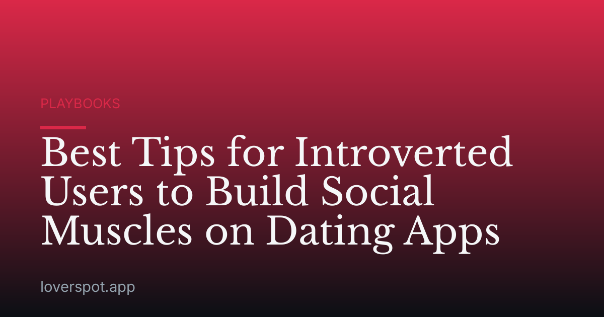 Best Tips for Introverted Users to Build Social Muscles on Dating Apps
