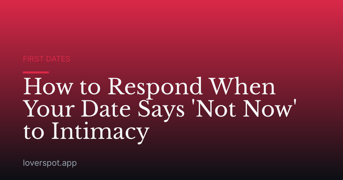 How to Respond When Your Date Says 'Not Now' to Intimacy