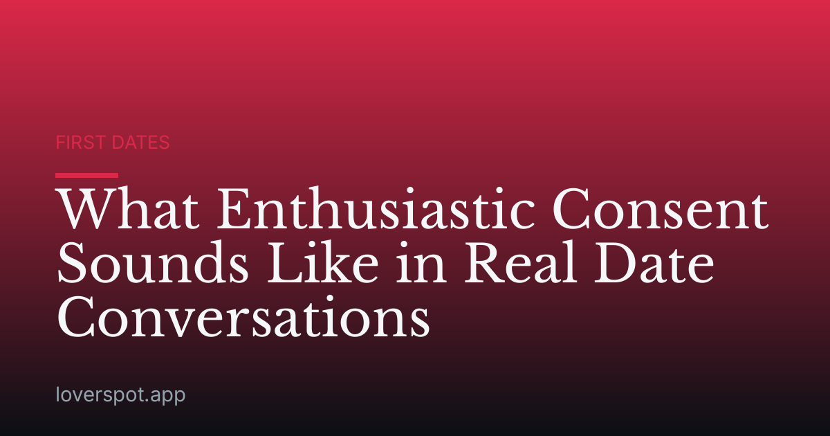 What Enthusiastic Consent Sounds Like in Real Date Conversations