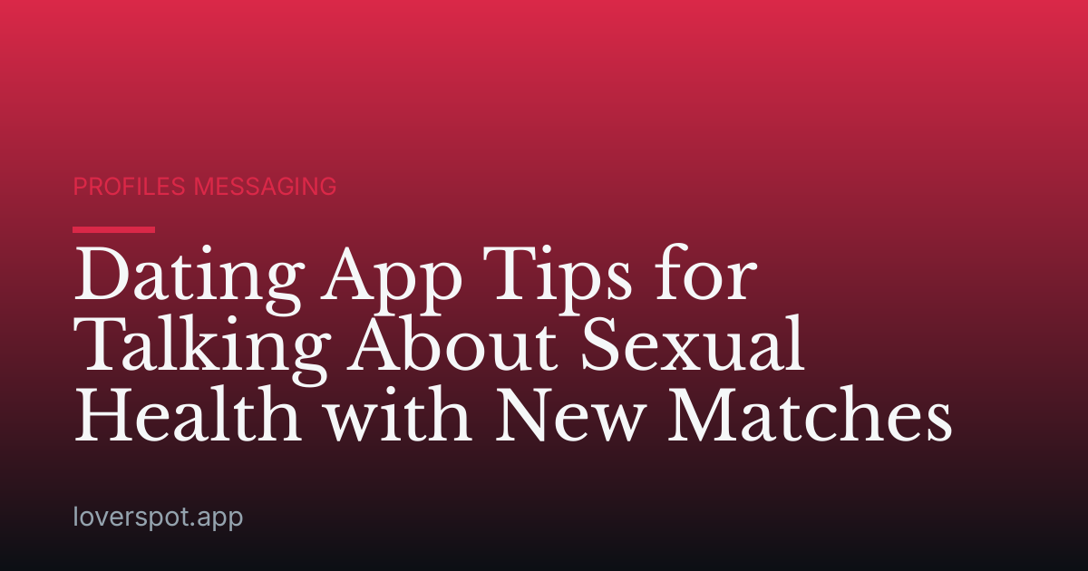 Dating App Tips for Talking About Sexual Health with New Matches