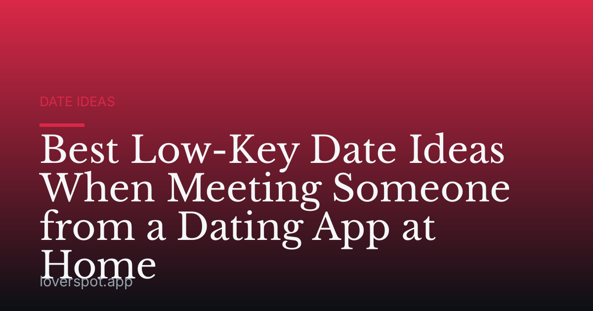 Best Low-Key Date Ideas When Meeting Someone from a Dating App at Home