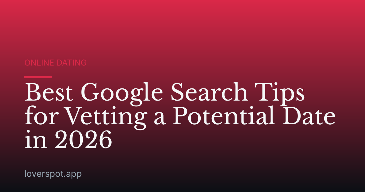 Best Google Search Tips for Vetting a Potential Date in 2026