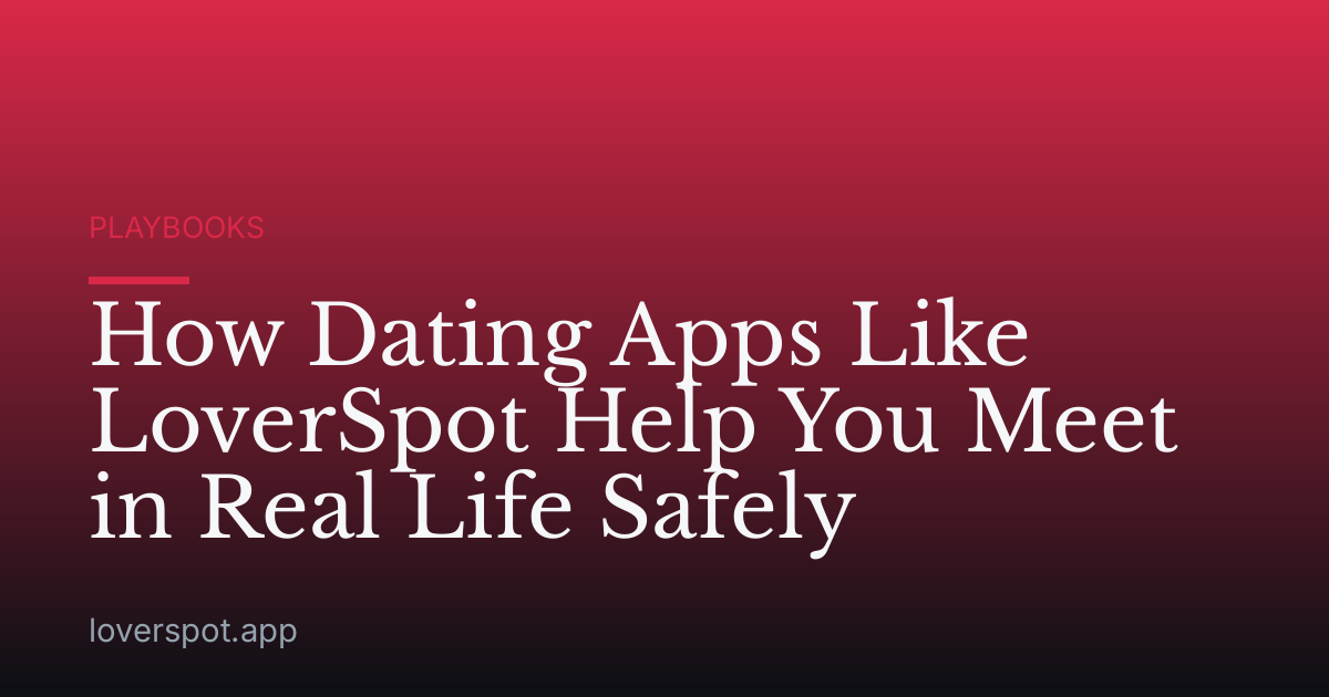 How Dating Apps Like LoverSpot Help You Meet in Real Life Safely