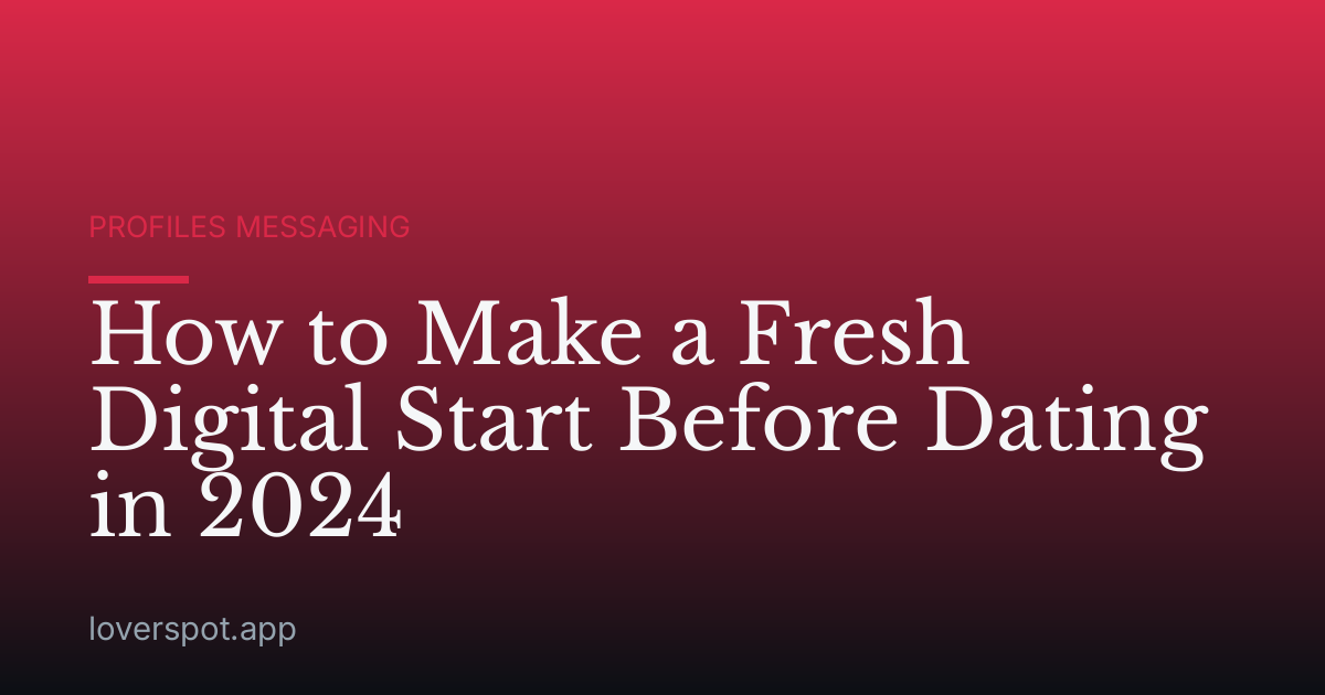 How to Make a Fresh Digital Start Before Dating in 2024