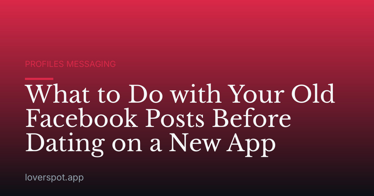 What to Do with Your Old Facebook Posts Before Dating on a New App