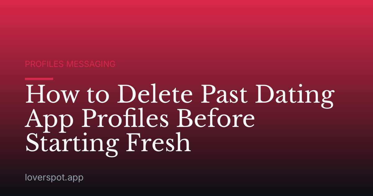 How to Delete Past Dating App Profiles Before Starting Fresh