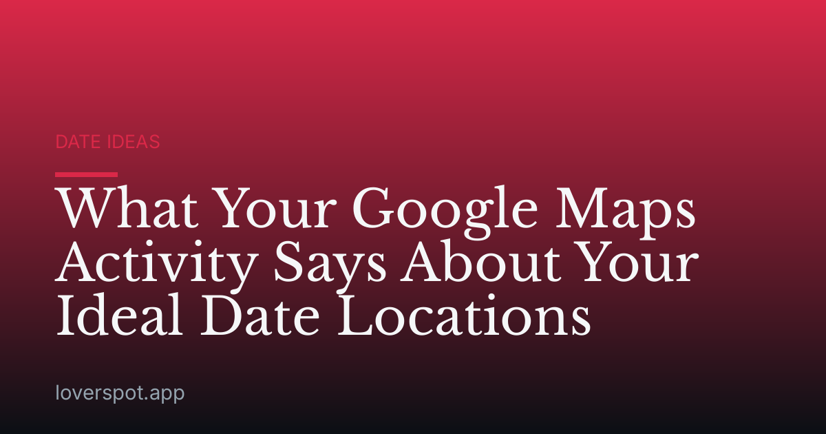 What Your Google Maps Activity Says About Your Ideal Date Locations