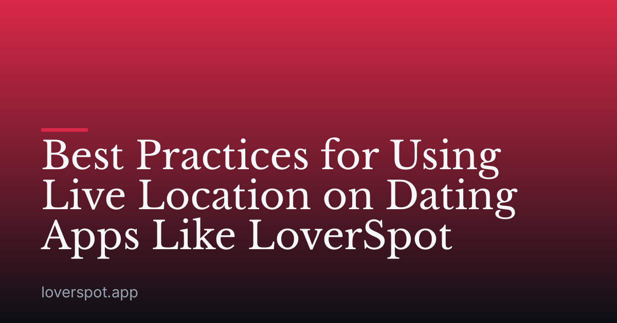 Best Practices for Using Live Location on Dating Apps Like LoverSpot