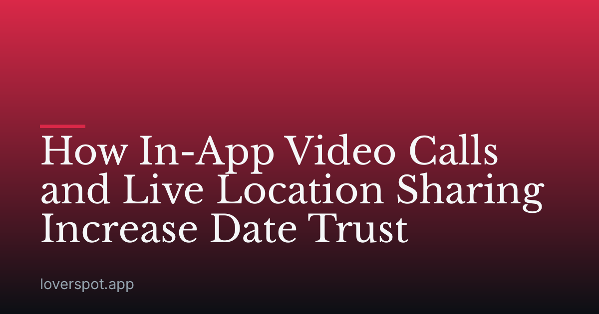 How In-App Video Calls and Live Location Sharing Increase Date Trust