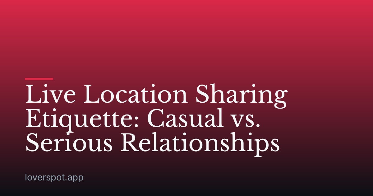 Live Location Sharing Etiquette: Casual vs. Serious Relationships