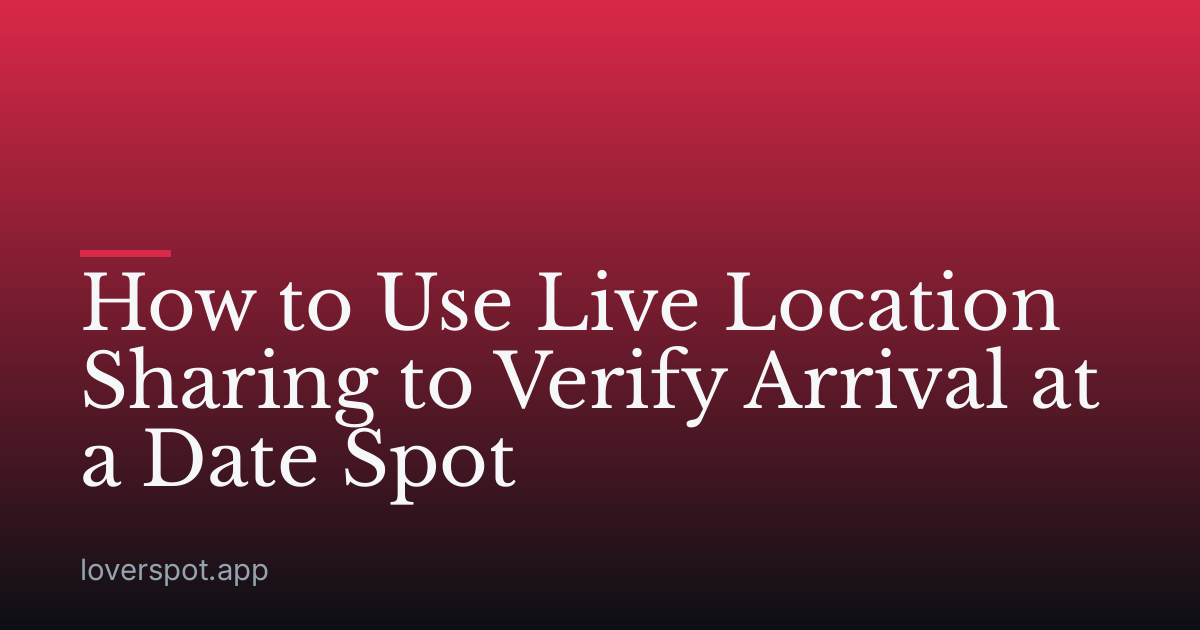 How to Use Live Location Sharing to Verify Arrival at a Date Spot