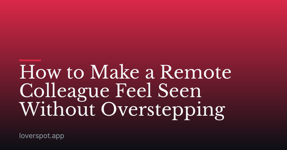 How to Make a Remote Colleague Feel Seen Without Overstepping