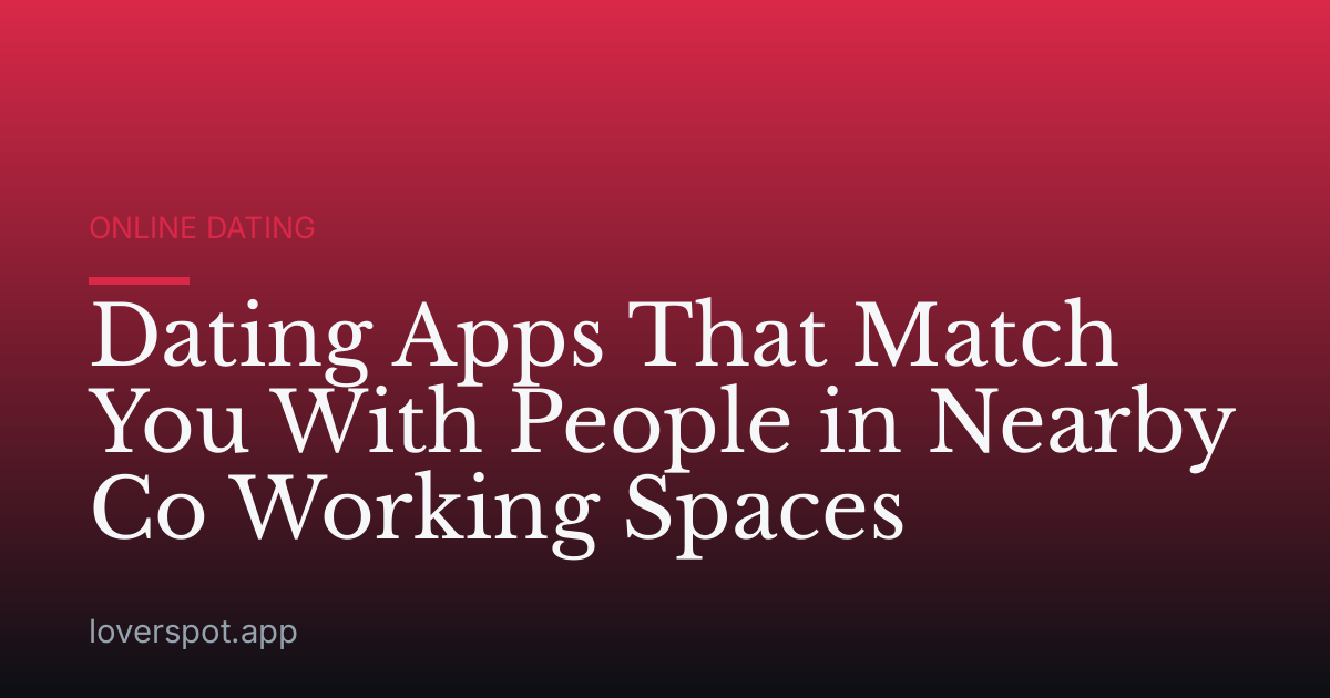 Dating Apps That Match You With People in Nearby Co Working Spaces
