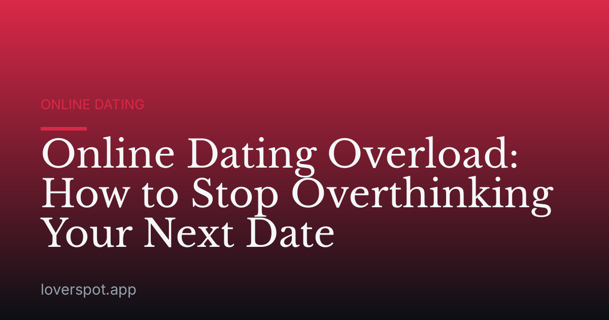 Online Dating Overload: How to Stop Overthinking Your Next Date