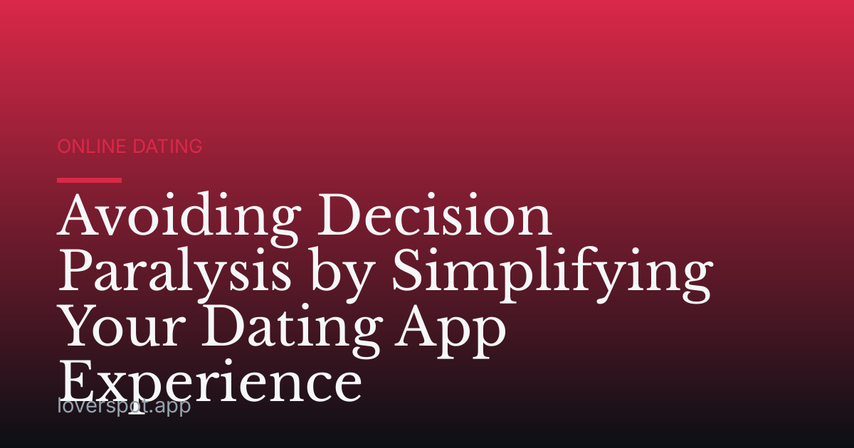Avoiding Decision Paralysis by Simplifying Your Dating App Experience