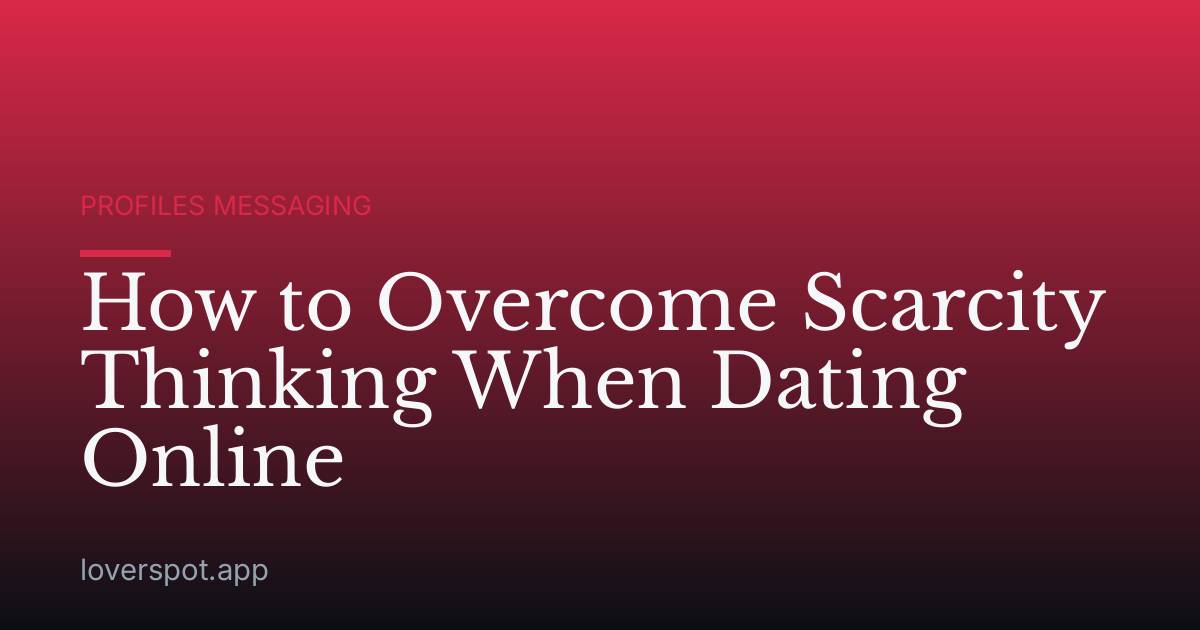 How to Overcome Scarcity Thinking When Dating Online