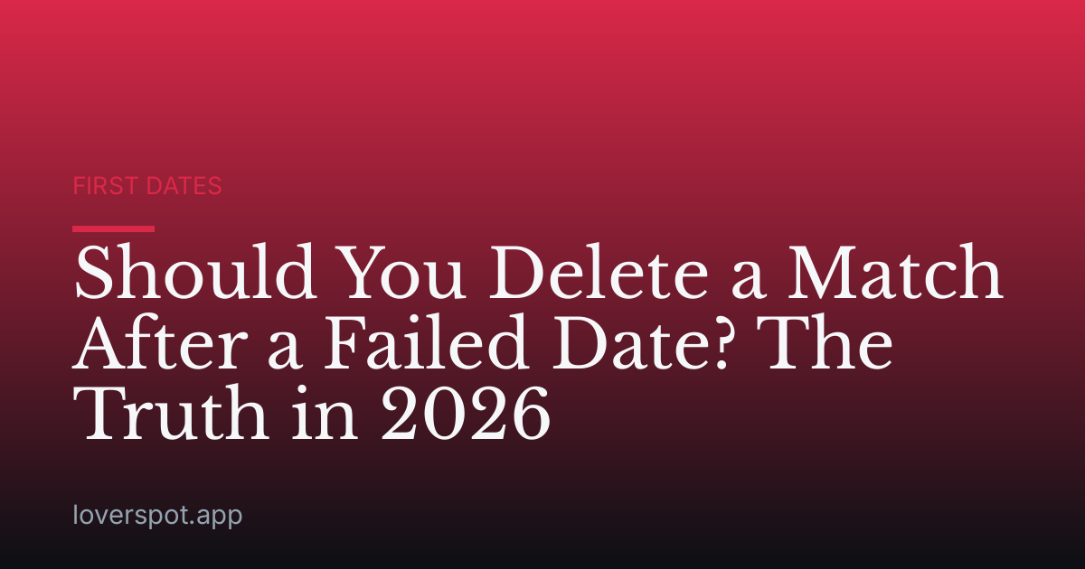 Should You Delete a Match After a Failed Date? The Truth in 2026
