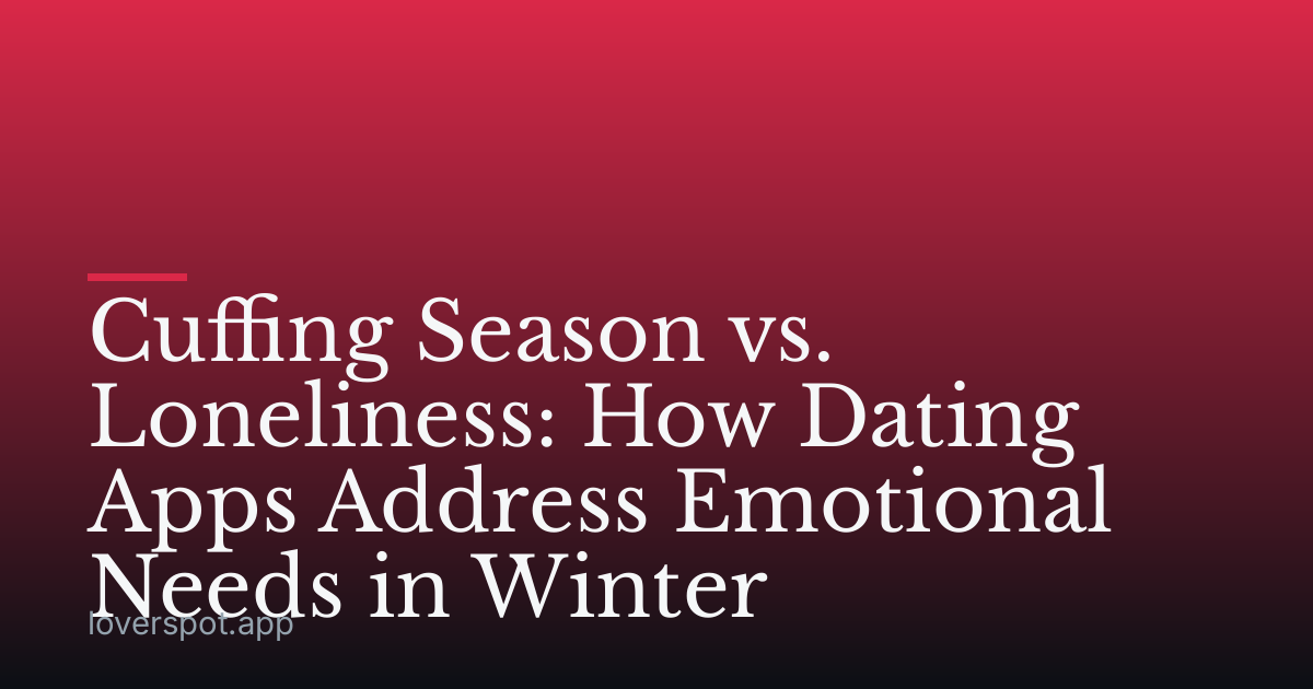 Cuffing Season vs. Loneliness: How Dating Apps Address Emotional Needs in Winter