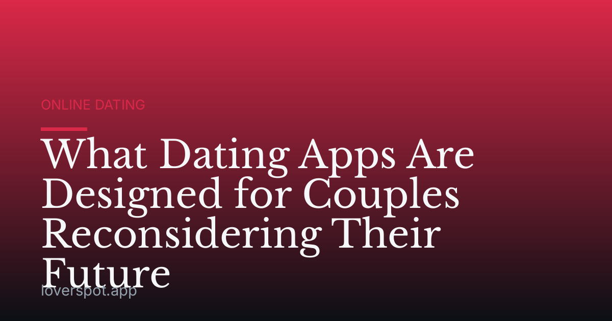 What Dating Apps Are Designed for Couples Reconsidering Their Future