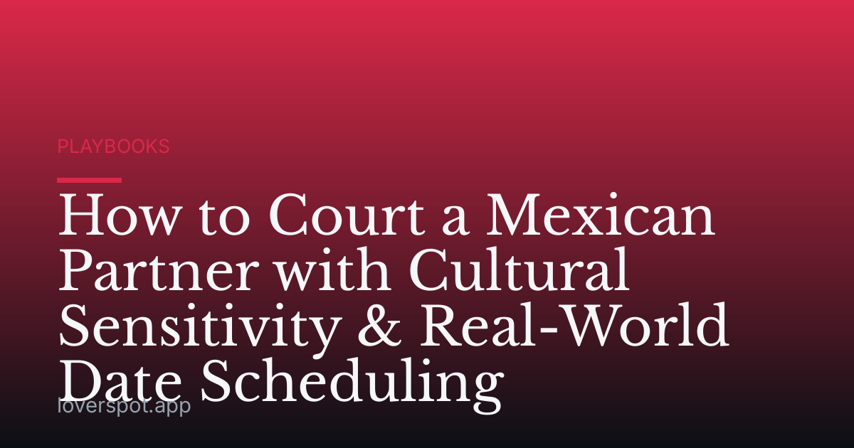 How to Court a Mexican Partner with Cultural Sensitivity & Real-World Date Scheduling