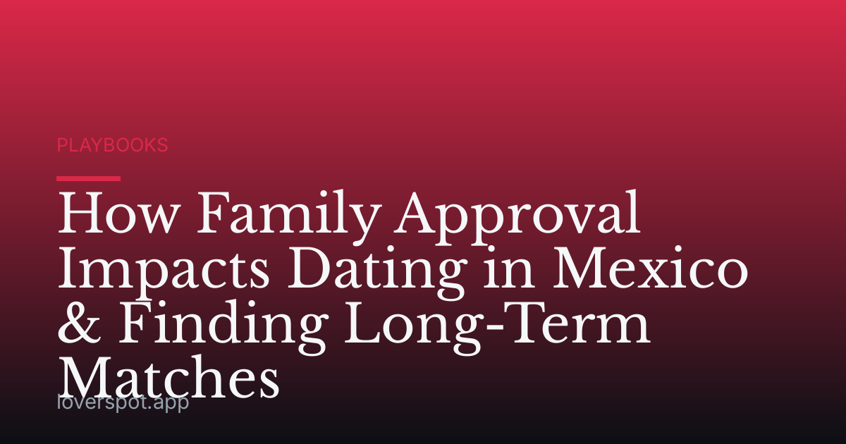 How Family Approval Impacts Dating in Mexico & Finding Long-Term Matches