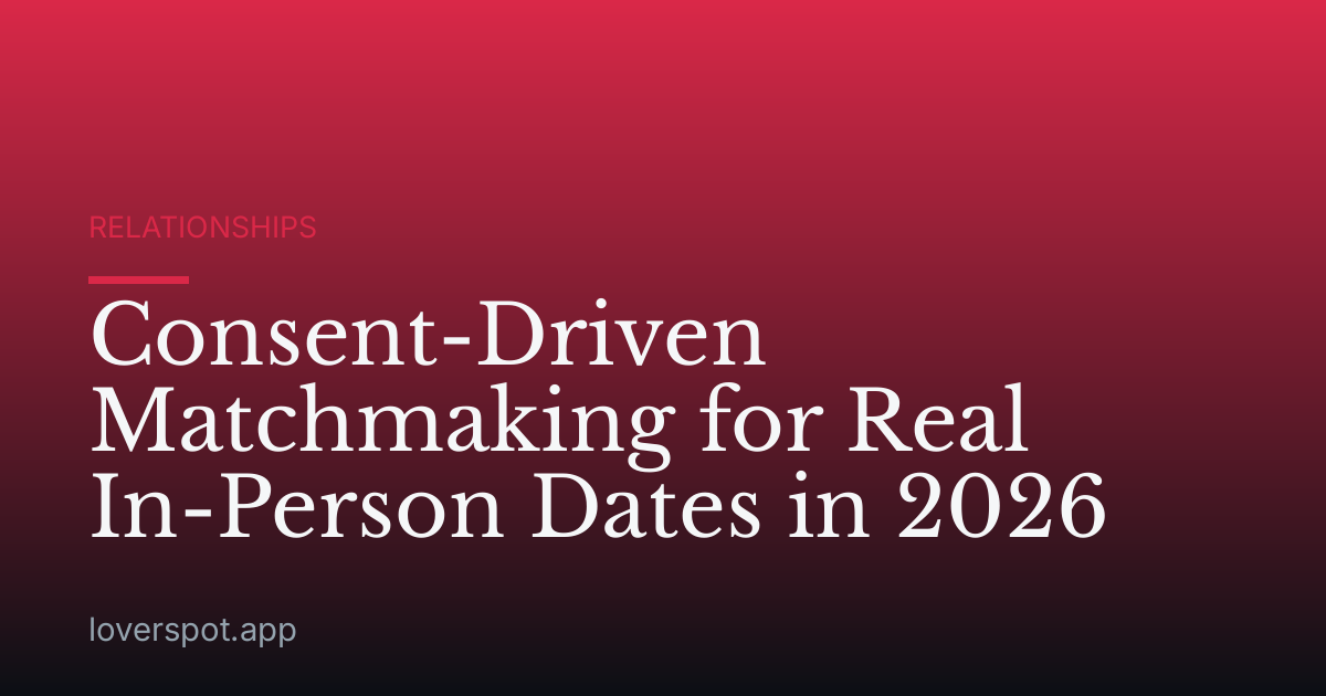 Consent-Driven Matchmaking for Real In-Person Dates in 2026
