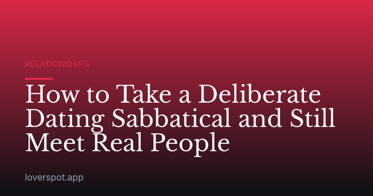 How to Take a Deliberate Dating Sabbatical and Still Meet Real People