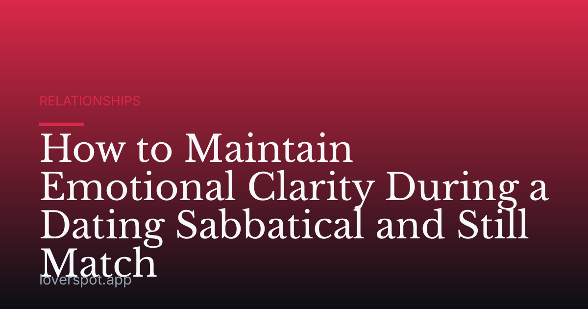 How to Maintain Emotional Clarity During a Dating Sabbatical and Still Match