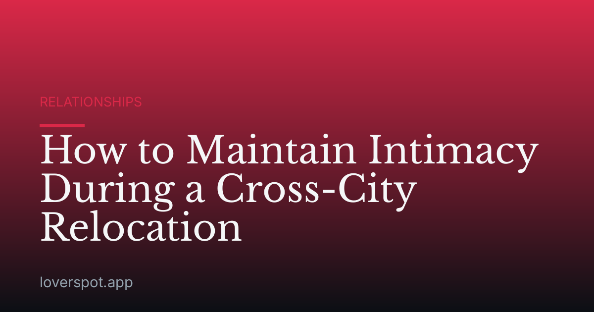 How to Maintain Intimacy During a Cross-City Relocation