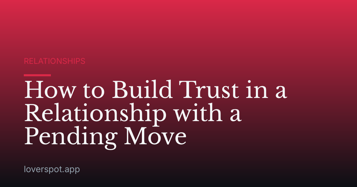 How to Build Trust in a Relationship with a Pending Move