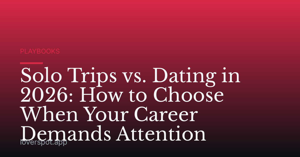 Solo Trips vs. Dating in 2026: How to Choose When Your Career Demands Attention