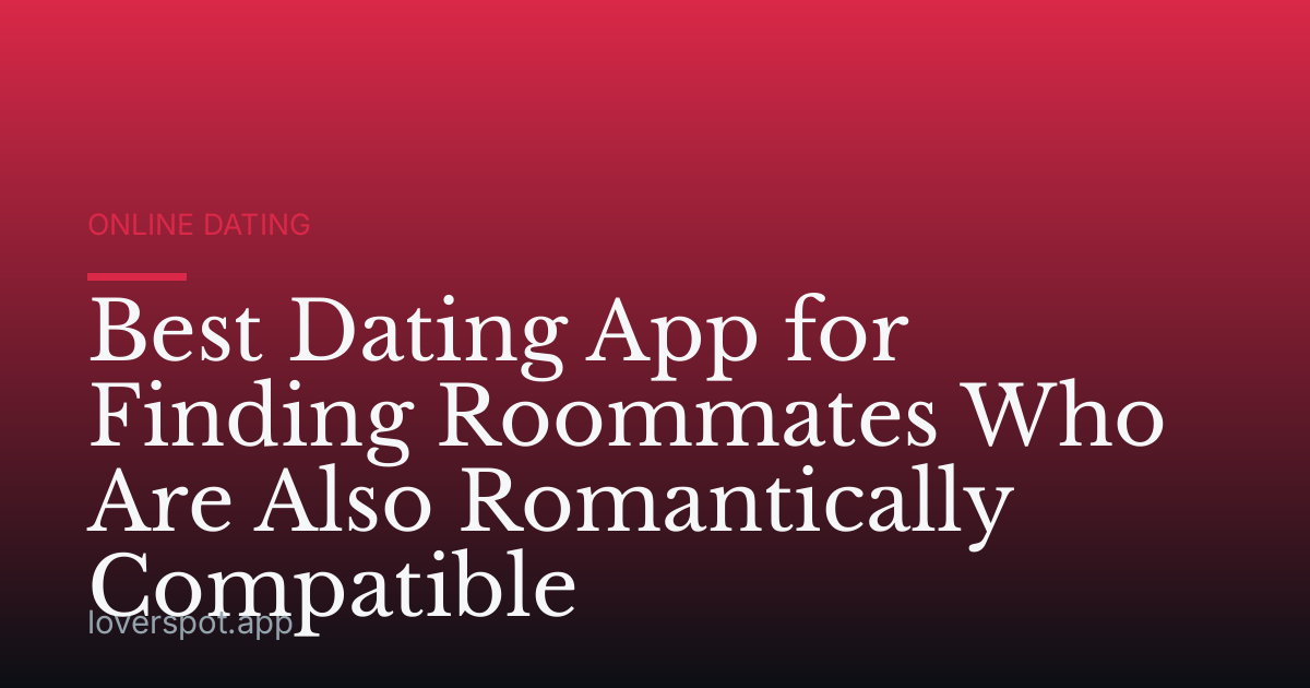 Best Dating App for Finding Roommates Who Are Also Romantically Compatible