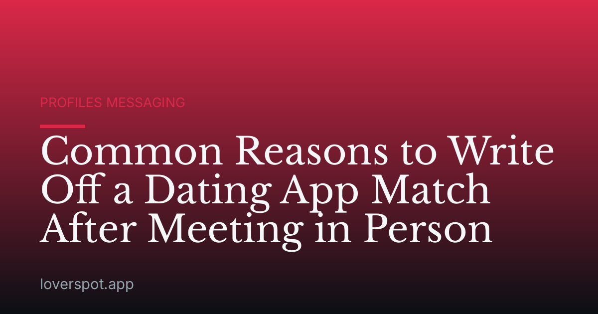 Common Reasons to Write Off a Dating App Match After Meeting in Person