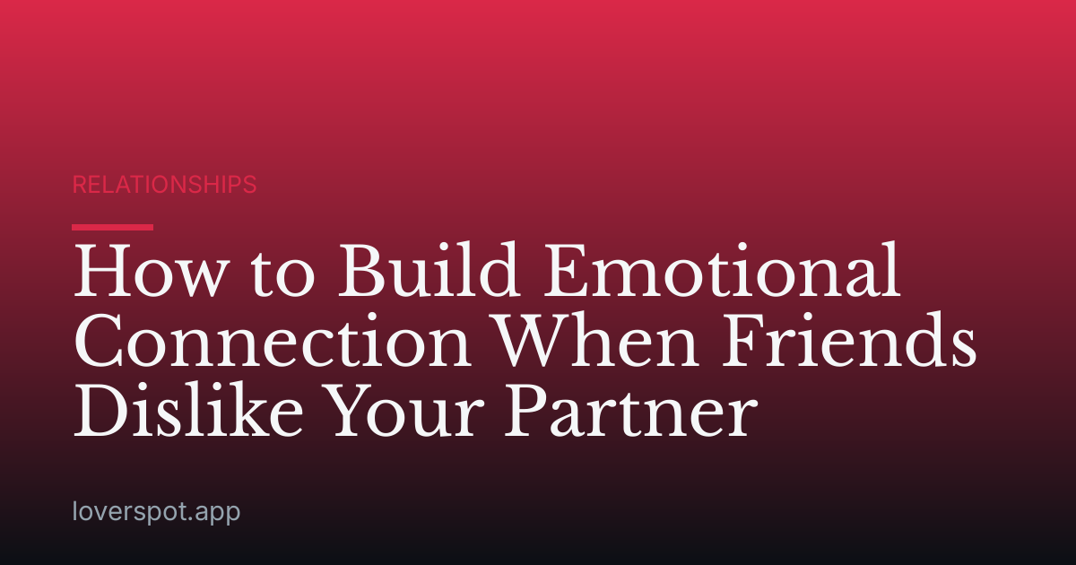How to Build Emotional Connection When Friends Dislike Your Partner