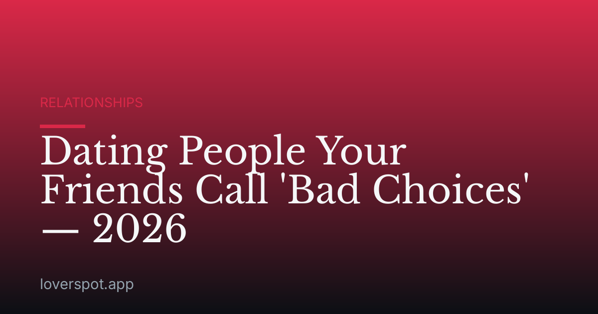 Dating People Your Friends Call 'Bad Choices' — 2026