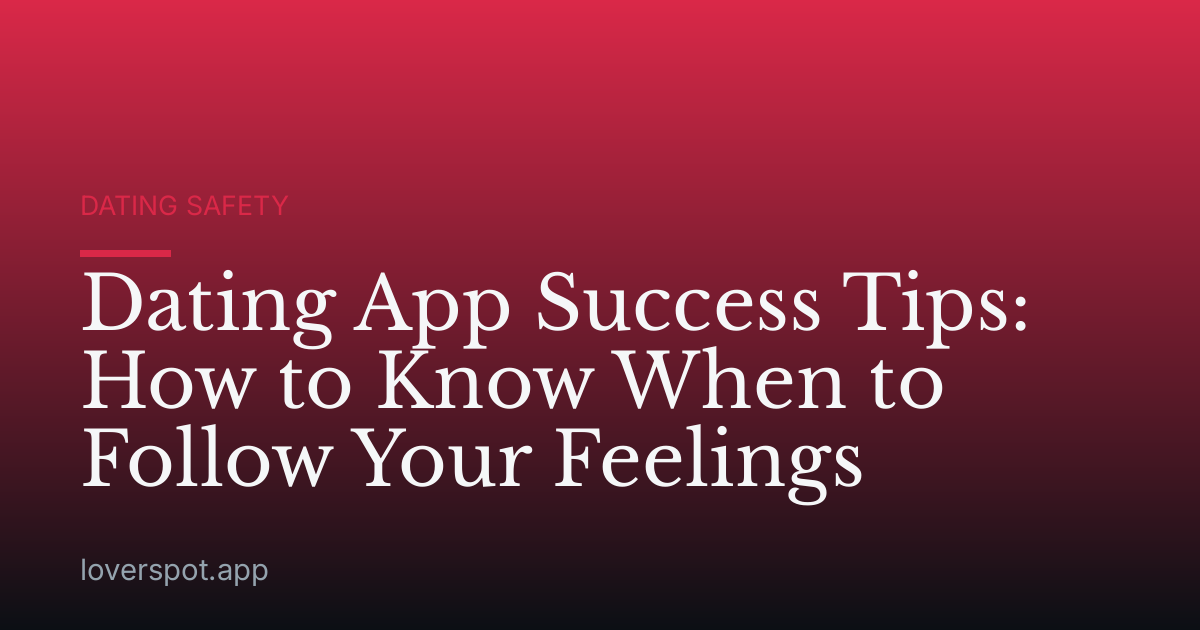Dating App Success Tips: How to Know When to Follow Your Feelings