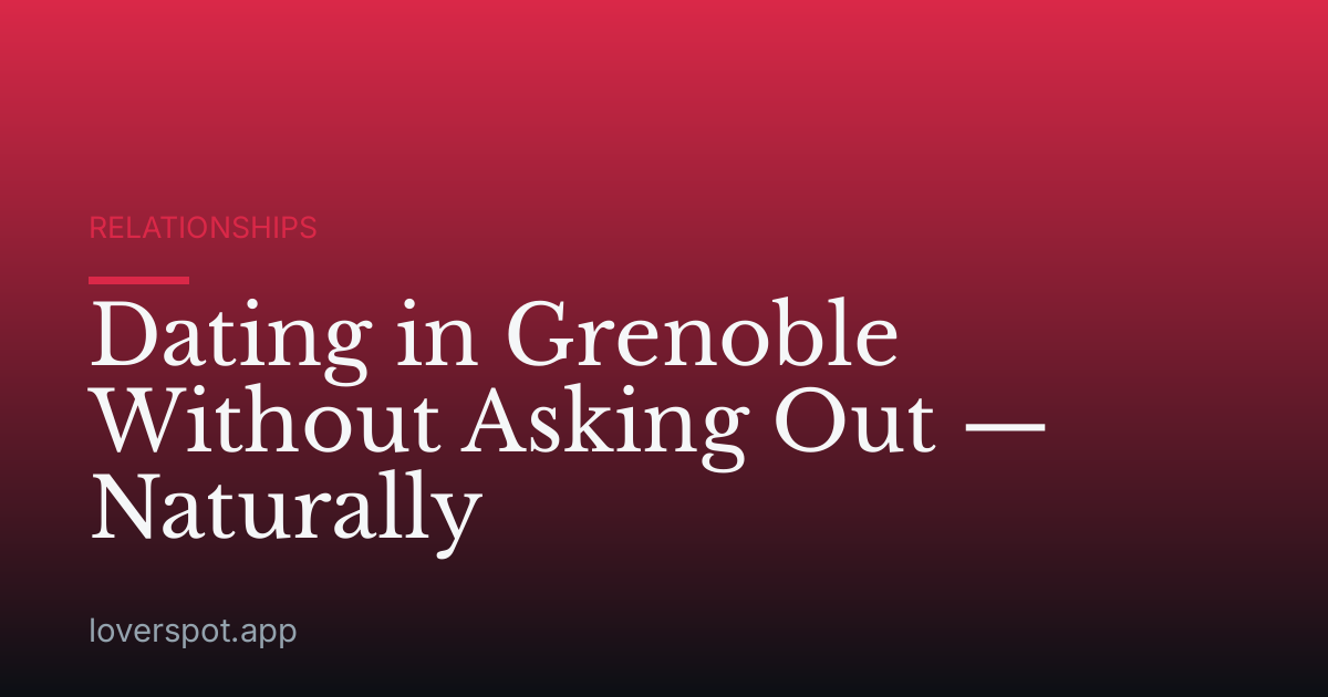 Dating in Grenoble Without Asking Out — Naturally